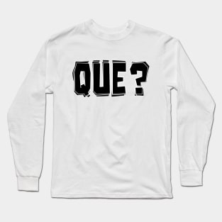 Que? Long Sleeve T-Shirt